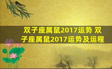 双子座属鼠2017运势 双子座属鼠2017运势及运程
